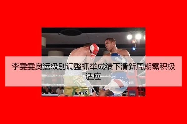 李雯雯奥运级别调整抓举成绩下滑新周期需积极适应